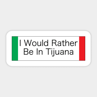 I WOULD RATHER BE IN TIJUANA Sticker